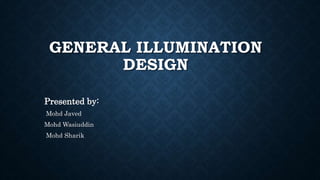 GENERAL ILLUMINATION
DESIGN
Presented by:
Mohd Javed
Mohd Wasiuddin
Mohd Sharik
 