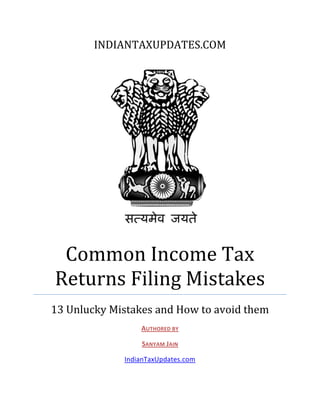 INDIANTAXUPDATES.COM




 Common Income Tax
Returns Filing Mistakes
13 Unlucky Mistakes and How to avoid them
                 AUTHORED BY

                 SANYAM JAIN

             IndianTaxUpdates.com
 