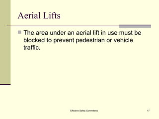 Aerial Lifts The area under an aerial lift in use must be blocked to prevent pedestrian or vehicle traffic. Effective Safety Committees 