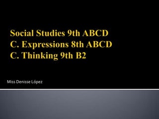 Social Studies 9th ABCDC. Expressions 8th ABCDC. Thinking 9th B2 Miss Denisse López 