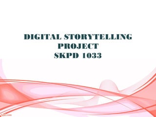 DIGITAL STORYTELLING
       PROJECT
      SKPD 1033
 