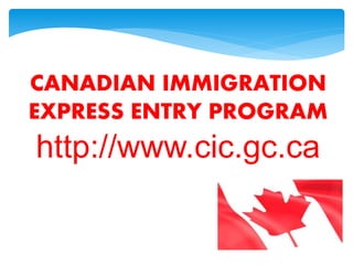 CANADIAN IMMIGRATION
EXPRESS ENTRY PROGRAM
http://www.cic.gc.ca
 