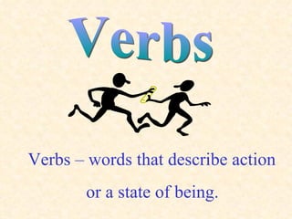 Verbs Verbs – words that describe action or a state of being. 