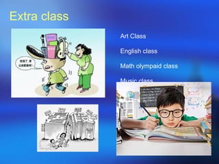 Extra class
Art Class
English class
Math olympaid class
Music class
Dancing class
- - -
 