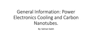 General Information: Power
Electronics Cooling and Carbon
Nanotubes.
By: Salman Saleh
 