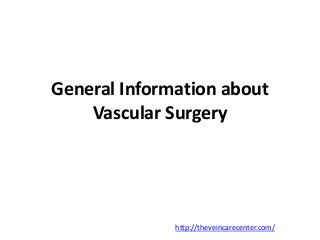General Information about
Vascular Surgery
http://theveincarecenter.com/
 