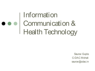 Information
Communication &
Health Technology
Saurav Gupta
C-DAC Mohali
saurav@cdac.in

 