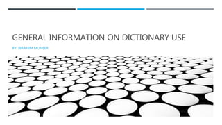 GENERAL INFORMATION ON DICTIONARY USE
BY: IBRAHIM MUNEER
 