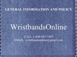 GENERAL INFORMATION AND POLICY WristbandsOnline CALL 1-800-947-7445 EMAIL  [email_address] 