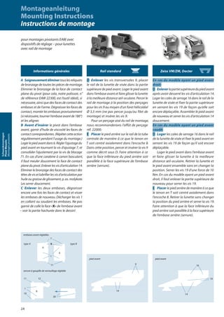 pour montages pivotants EAW avec
dispositifs de réglage – pour lunettes
avec rail de montage
Informations générales
A Soigneusementéliminertouslesreliquats
de bronzage de toutes les pièces de montage.
Eliminer le bronzage de la face de contact
plane du pivot (pour cela, notre polissoir, n°
de référence EAW 22300, est l‘outil idéal), si
nécessaire, ainsi que des faces de contact des
embases et de l‘arme. Dégraisser les faces de
contact, monter les embases provisoirement
(sinécessaire,tournerl‘embaseavantde180°)
et les aligner.
B Avant d’insérer le pivot dans l’embase
avant, garnir d’huile de viscosité les faces de
contactcorrespondantes.(Répétercetteaction
régulièrement pendant l’usage du montage.)
Logerlepiedavantdans6.Réglerl‘ajustagedu
pied avant en tournant la vis d‘ajustage 7, et
consolider l‘ajustement par la vis de blocage
71. En cas d‘une carabine à canon basculant,
il faut meuler doucement la face de contact
planedupivot.Enleverlesvisd‘articulation14.
Eliminer le bronzage des faces de contact des
têtesdevisetlubrifierlesvisd‘articulationpar
huileougraissedeglissement,p.ex.molykote.
Les serrer doucement.
C Enlever les deux embases, dégraisser
encore une fois les faces de contact et visser
les embases de nouveau. Décharger les vis 1
en collant ou soudant les embases. Ne pas
garnir de colle la face «X» de l‘embase avant
– voir la partie hachurée dans le dessin!
Rail standard
D Enlever les vis transversales 9, placer
le rail de la lunette de visée dans la partie
supérieure de pied avant. Loger le pied avant
dans l‘embase avant et faire glisser la lunette
à la meilleure distance œil-oculaire. Percer le
rail de montage à la position des perçages
pour les vis 9 au moyen d‘un foret hélicoïdal
Ø 3,5 mm (ne pas percer jusqu‘au filet de
montage) et insérer les vis 9.
Pour un perçage aisé du rail de montage,
nous recommanderions l‘affût de perçage
réf. 22000.
E Placer le pied arrière sur le rail de la tube
centrale de manière à ce que le tenon en
T soit centré axialement dans l‘encoche 8.
Dans cette position, percer et insérer la vis 9
comme décrit sous D. Faire attention à ce
que la face inférieure du pied arrière soit
parallèle à la face supérieure de l‘embase
arrière (serrure).
Zeiss VM/ZM, Docter
En cas du modèle ayant un pied avant
droit:
D Enleverlapartiesupérieuredupiedavant
après avoir desserré les vis d‘articulation 14.
Loger les cales de serrage 16 dans le rail de la
lunette de visée et fixer la partie supérieure
en serrant les vis 19 de façon qu‘elle soit
encore déplaçable. Assembler le pied avant
de nouveau et serrer les vis d‘articulation 14
doucement.
En cas du modèle ayant un pied avant
coudé:
D Loger les cales de serrage 16 dans le rail
de la lunette de visée et fixer le pied avant en
serrant les vis 19 de façon qu‘il soit encore
déplaçable.
Loger le pied avant dans l‘embase avant
et faire glisser la lunette à la meilleure
distance œil-oculaire. Retirer la lunette et
le pied avant ensemble sans en changer la
position. Serrer les vis 19 d‘une force de 10
Nm. En cas du modèle ayant un pied avant
droit, il faut enlever la partie supérieure de
nouveau pour serrer les vis 19.
E Placer le pied arrière de manière à ce que
le tenon en T soit centré axialement dans
l‘encoche 8. Retirer la lunette sans changer
la position du pied arrière et serrer la vis 19.
Faire attention à que la face inférieure du
pied arrière soit parallèle à la face supérieure
de l‘embase arrière (serrure).
pied avant
9
14
pied avant
16
19
14
embases avant réglables
type A type B
serrure à goupille de verrouillage réglable
1
10
8
11 12
20
Montageanleitung
Mounting Instructions
Instructions de montage
X
7
1
6
6
71
24
Schwenkmontagen
PivotMounts
Montagespivotants
 