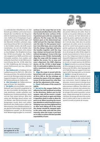 89
Aufschub-/Aufkippmontagen
Slide-on/Roll-oﬀMounts
Montagesàglissière/basculants
zu verbindenden Klebeflächen am Ziel-
fernrohr gut entfetten und trocken lassen.
Danach die Innenflächen der Ringunter-
teile mit Zweikomponentenkleber bestrei-
chen. Zielfernrohr im festgelegten Augen-
abstand in die Ringunterteile legen und
die Oberteile (Schellen) aufsetzen: dazu
zwei Inbusschlüssel SW 3 mm beiderseits
in die Schellen stecken, die Griffe zusam-
mendrücken, bis sich die Schellen über
das Rohr aufsetzen lassen, ohne dieses
zu beschädigen. Die Ringklemmschrau-
ben (B166) einschrauben, das Zielfern-
rohr waagerecht zur Waffe ausrichten und
Schrauben anziehen. Zum exakten und
einfachen Ausrichten ist die EAW-Ausrich-
tvorrichtung, Best.-Nr. 22100, ideal (Sei-
te 149). Empfehlung: die Schrauben mit
einem Drehmoment von max. 200 Ncm
festziehen.
5. Das Zielfernrohr in Einklang mit der
Laufbohrung auf ein Ziel in 50 - 200 m Ent-
fernung ausrichten. Die seitliche Korrektur
zuerst an der Montage mittels der beiden
Supportschrauben (S) vornehmen, danach
die Feineinstellung am Zielfernrohr.
6. Alle Schrauben der Zielfernrohrmon-
tage auf festen Sitz überprüfen.
7. Die Waffe erst einschießen, wenn der
Klebstoff nach Vorschrift ausgehärtet ist.
Vor dem Einschießen die Montage mehr-
mals abnehmen, wieder aufsetzen und
festklemmen (Funktionsprüfung), damit
sich die Teile setzen können. Beim Auf-
setzen der Montage darauf achten, wel-
che Rändel- oder Klemmschraube zuerst
festgezogen wurde, denn nach jedem
Abnehmen des Zielfernrohres sollten die
Klemmbacken beim Wiederaufsetzen in
der gleichen Reihenfolge mit gleicher Kraft
festgeklemmt werden, um die bestmög-
liche Wiederholgenauigkeit zu erreichen.
surfaces on the scope that are to be
connected and allow them to dry. After
that furnish the inner surfaces of the
ring bottom parts with two-component
adhesive. Put the scope into the ring
bottom parts at the determined eye
relief and put the ring tops (clamps)
over the tube: For this purpose insert
two 3 mm Allen keys, one on each side,
into the clamps (ring tops) and press
the handles together until the ring
tops (clamps) can be put over the tube
without damaging it. Screw in the ring
clamping screws (B166), horizontally
align the scope with the weapon and
tighten the screws. For an easy and
exact alignment the EAW aligning
device, ref. No. 22100, is ideal (page
149). It is advisable to tighten the screws
with a maximum turning moment of
200 Ncm.
5. Align the scope in accord with the
barrel bore with an aim at a distance
of 50 to 200 m. Do the windage ad-
justment by means of the two support
screws (S) at the mount first, after that
do the fine adjustment at the scope.
6. Check if all screws of the mount fit
tightly.
7. Do not try the weapon before the
adhesive has well hardened according
to the directions. Before you try the
weapon, take off the mount a couple
of times, put it back on again and clamp
it (operation check) in order to allow the
parts to set.When mounting the mount
pay attention to which knurled screw or
clamping screw you have tightened first,
as after each taking off of the scope
the clamps should be clamped again
in the same order and with the same
intensity when the scope is put back
on in order to achieve the best possible
repeatability of zero.
deux composants sur les faces intérieures
des parties inférieures de collier. Poser la
lunette sur les parties inférieures de collier
dans la distance de l’œil déterminée et
mettre les parties supérieures de collier sur
le tube: Pour faire cela, introduire deux clés
de 3 mm des deux côtés dans les parties
supérieures de collier, serrer les manches
de clé l’un contre l’autre jusqu’à ce que les
parties supérieures de collier puissent être
mises sur le tube sans l’endommager. Visser
les vis de serrage de collier (B166), aligner la
lunette horizontalement à l’arme et serrer
les vis. Pour l’alignement exact et simple, le
dispositif d’alignement EAW réf. 22100 est
idéal (page 149). Il est recommandé de serrer
les vis avec un couple maximum de 200 Ncm.
5. Alignerlalunetteenaccordavecl’alésage
de l’âme (perçage du canon) sur un but à une
distance de 50 à 200 m. Faire l’ajustage laté-
ral à l’aide des deux vis support (S) du mon-
tage et enfin l’ajustage précis sur la lunette.
6. Vérifier le serrage de toutes les vis.
7. Faire le réglage de tir seulement après
le durcissement de la colle conformément
aux instructions. Avant le réglage de tir,
démonter, monter et serrer le montage (essai
defonctionnement)plusieursfoisafinqueles
pièces puissent s’affaisser. Pour obtenir une
présision au tir constante, faire attention lors
de la pose à quelle vis moletée ou quelle vis
de serrage a été serrée la première, comme
après chaque démontage de la lunette, les
mâchoires de serrage devraient être serrées
dans le même ordre et avec la même force
quand la lunette est placée de nouveau.
an A1 oder A2 anlegen
put against A1 or A2
mettre contre A1 ou A2
Anlagefläche für C oder D
bearing surface for C or D
face de contact pour C ou D
bearing surface for C or Dbearing surface for C or D
face de contact pour C ou Dface de contact pour C ou D
B166 B166
B070 C D B S A1 A2 H
 