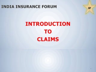 IIF  INDIA INSURANCE FORUM INTRODUCTION  TO  CLAIMS  1 