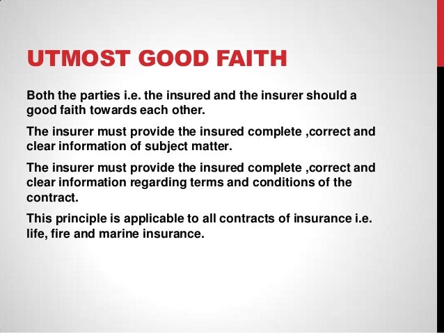 principle of utmost good faith There are seven basic principles of insurance, which include subrogation, insurable interest, contribution and utmost good faith in addition to indemnity. principle of utmost good faith There are seven basic principles of insurance, which include subrogation, insurable interest, contribution and utmost good faith in addition to indemnity.