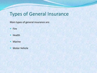 Types of General InsuranceMain types of general insurance are:FireHealthMarineMotor Vehicle