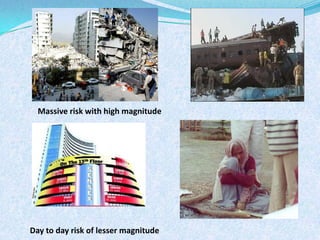 Massive risk with high magnitudeDay to day risk of lesser magnitude