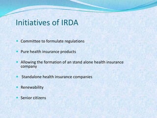 Initiatives of IRDACommittee to formulate regulationsPure health insurance productsAllowing the formation of an stand alone health insurance company Standalone health insurance companies RenewabilitySenior citizens