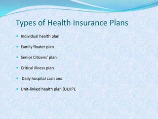 Types of Health Insurance PlansIndividual health planFamily floater planSenior Citizens’ planCritical illness plan Daily hospital cash andUnit-linked health plan (ULHP).
