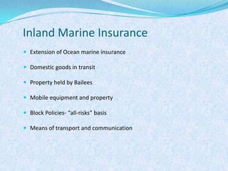 Inland Marine InsuranceExtension of Ocean marine insuranceDomestic goods in transitProperty held by BaileesMobile equipment and propertyBlock Policies- “all-risks” basisMeans of transport and communication