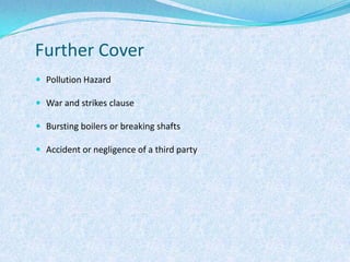 Further CoverPollution HazardWar and strikes clauseBursting boilers or breaking shaftsAccident or negligence of a third party