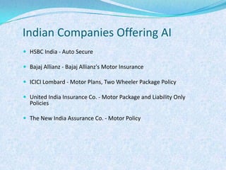 Indian Companies Offering AIHSBC India - Auto Secure Bajaj Allianz - Bajaj Allianz's Motor Insurance ICICI Lombard - Motor Plans, Two Wheeler Package Policy United India Insurance Co. - Motor Package and Liability Only Policies The New India Assurance Co. - Motor Policy