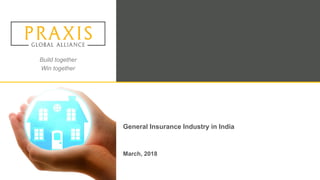 Build together
Win together
General Insurance Industry in India
March, 2018
 