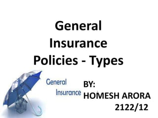 General
Insurance
Policies - Types
BY:
HOMESH ARORA
2122/12
.

 