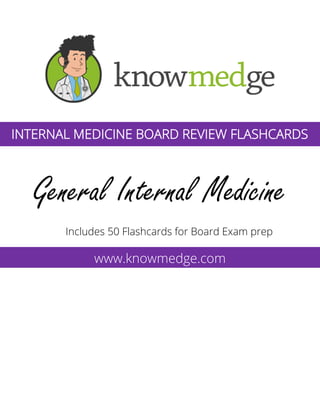 General Internal Medicine
Includes 50 Flashcards for Board Exam prep
www.knowmedge.com
INTERNAL MEDICINE BOARD REVIEW FLASHCARDS
 