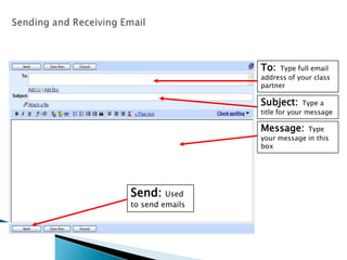 To: Type full email
address of your class
partner
Subject: Type a
title for your message
Message: Type
your message in this
box
Send: Used
to send emails
 