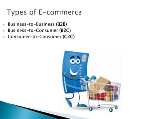 Types of E-commerce
 Business-to-Business (B2B)
 Business-to-Consumer (B2C)
 Consumer-to-Consumer (C2C)
 