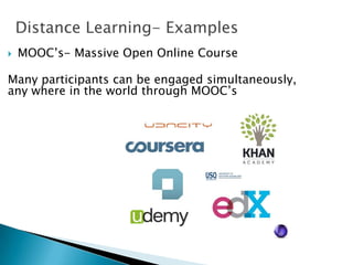 Distance Learning- Examples
 MOOC’s- Massive Open Online Course
Many participants can be engaged simultaneously,
any where in the world through MOOC’s
 