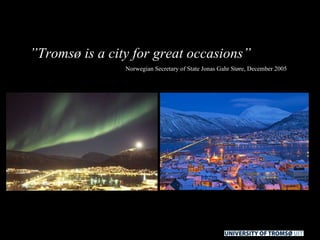 ” Tromsø is a city for great occasions”   Norwegian Secretary of State Jonas Gahr Støre, December 2005 
