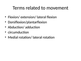 Terms related to movement
• Flexion/ extension/ lateral flexion
• Dorsiflexion/plantarflexion
• Abduction/ adduction
• circumduction
• Medial rotation/ lateral rotation
 