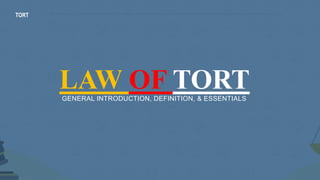 LAW OF TORT
TORT
GENERAL INTRODUCTION, DEFINITION, & ESSENTIALS
 
