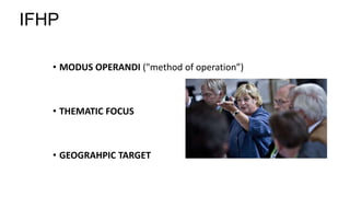 • MODUS OPERANDI ("method of operation”)
• THEMATIC FOCUS
• GEOGRAHPIC TARGET
IFHP
 