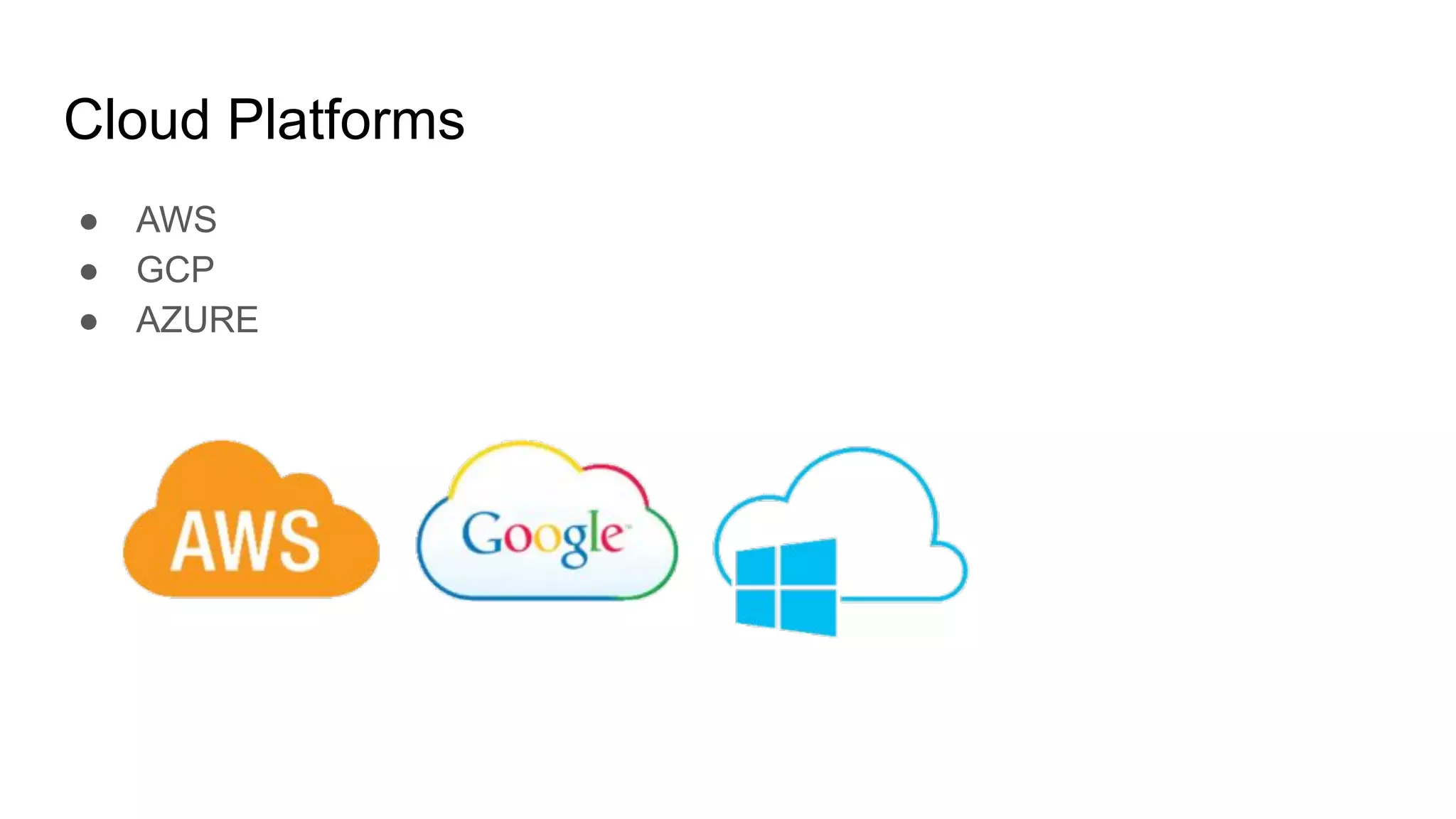 Cloud Platforms
● AWS
● GCP
● AZURE
 