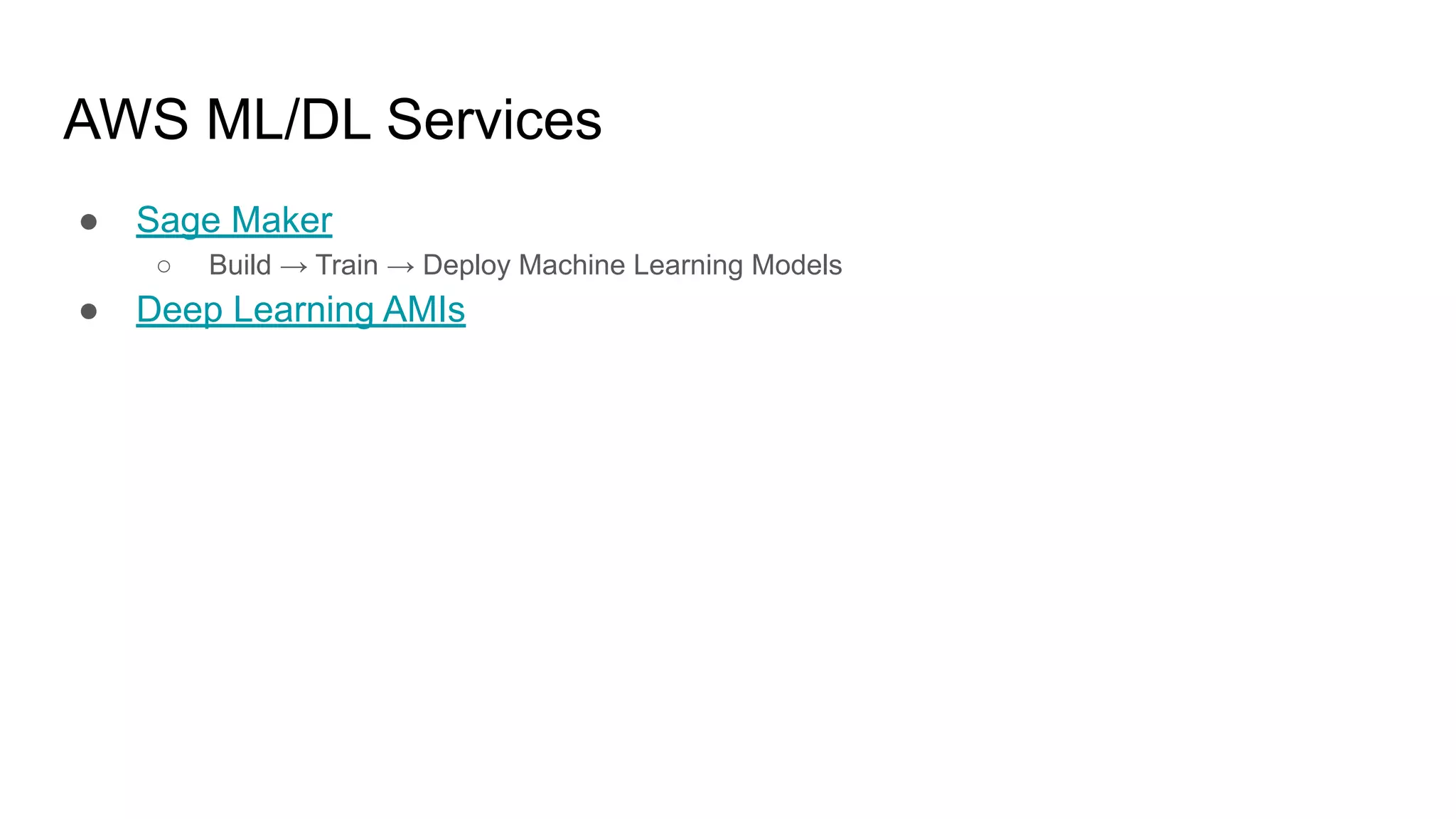 AWS ML/DL Services
● Sage Maker
○ Build → Train → Deploy Machine Learning Models
● Deep Learning AMIs
 