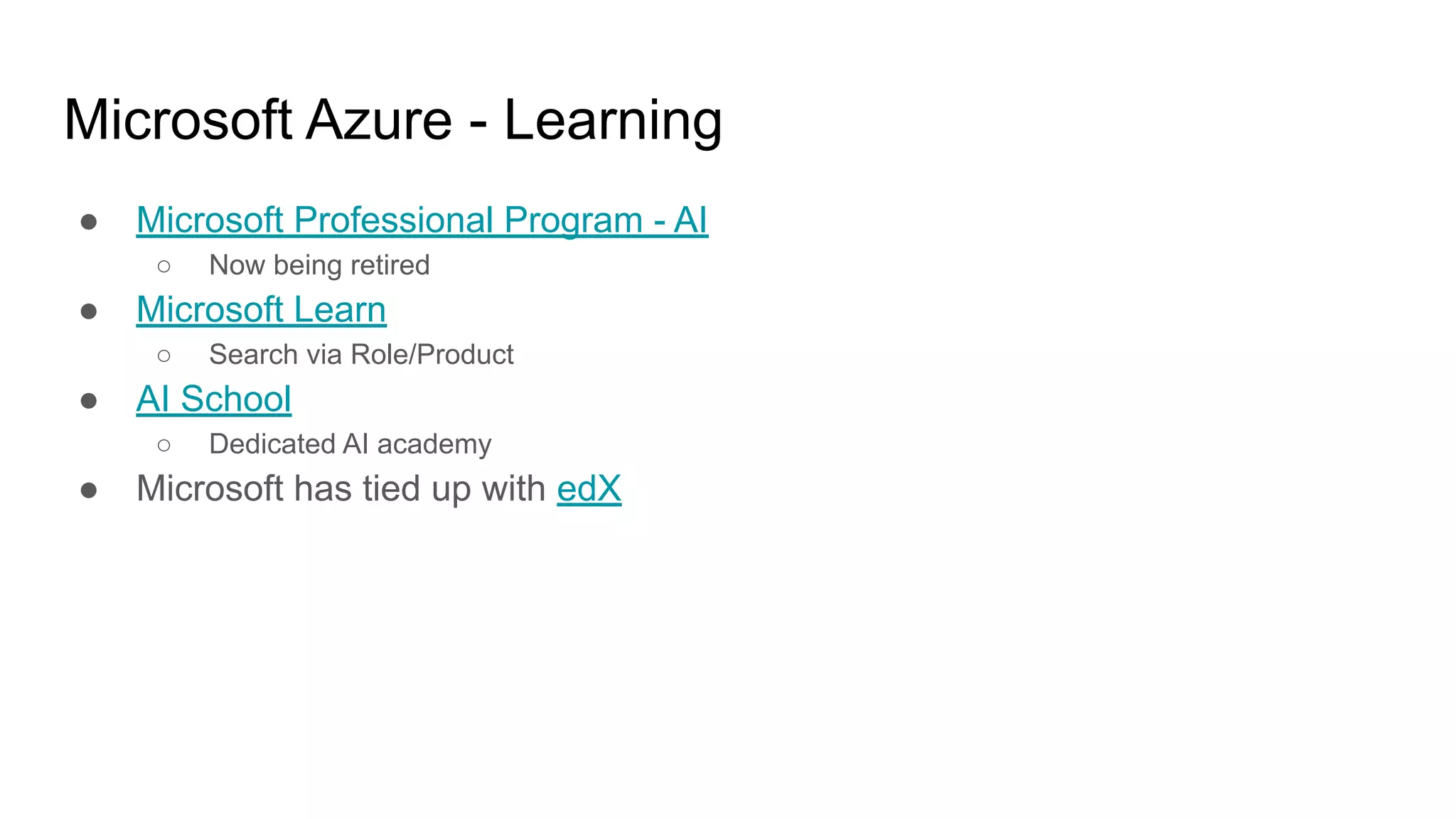 Microsoft Azure - Learning
● Microsoft Professional Program - AI
○ Now being retired
● Microsoft Learn
○ Search via Role/Product
● AI School
○ Dedicated AI academy
● Microsoft has tied up with edX
 