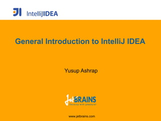 General Introduction to IntelliJ IDEA


              Yusup Ashrap




               www.jetbrains.com
 