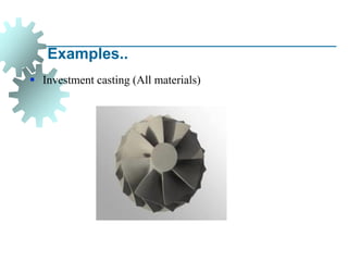 Examples..
▪ Investment casting (All materials)
 