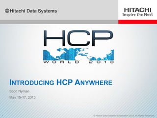 1 © Hitachi Data Systems Corporation 2013. All Rights Reserved.
INTRODUCING HCP ANYWHERE
Scott Nyman
May 15-17, 2013
 