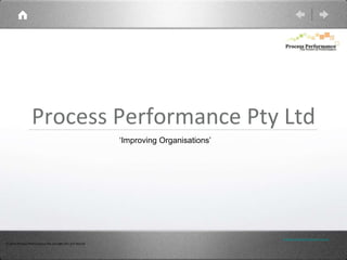 Process Performance Pty Ltd ‘Improving Organisations’ © 2010 Process Performance Pty Ltd ABN 351 227 963 65 www.processperformance.net.au 