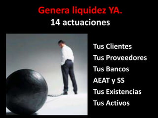 Genera liquidez YA.
14 actuaciones
Tus Clientes
Tus Proveedores
Tus Bancos
AEAT y SS
Tus Existencias
Tus Activos
 