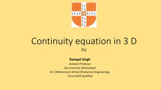 Continuity equation in 3 D
by
Rampal Singh
Assistant Professor
Rai University, Ahmedabad
B.E. (Mechanical), M.Tech (Production Engineering),
Thrice GATE Qualified
 