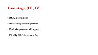 Late stage (III, IV)
• BGA attenuation
• Burst suppression pattern
• Periodic patterns disappear.
• Finally EEG becomes flat.
 