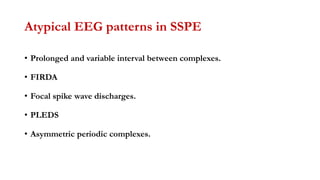 Atypical EEG patterns in SSPE
• Prolonged and variable interval between complexes.
• FIRDA
• Focal spike wave discharges.
• PLEDS
• Asymmetric periodic complexes.
 