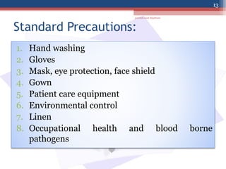 Standard Precautions:
1. Hand washing
2. Gloves
3. Mask, eye protection, face shield
4. Gown
5. Patient care equipment
6. Environmental control
7. Linen
8. Occupational health and blood borne
pathogens
jamilah saad Alqahtani
13
 