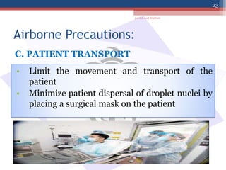 Airborne Precautions:
• Limit the movement and transport of the
patient
• Minimize patient dispersal of droplet nuclei by
placing a surgical mask on the patient
C. PATIENT TRANSPORT
jamilah saad Alqahtani
23
 