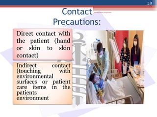 Direct contact with
the patient (hand
or skin to skin
contact)
Indirect contact
(touching with
environmental
surfaces or patient
care items in the
patients
environment
Contact
Precautions:
jamilah saad Alqahtani
28
 