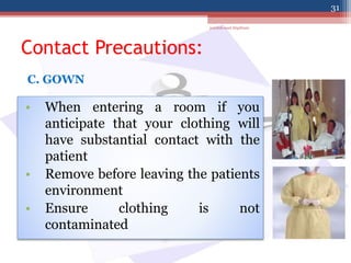 Contact Precautions:
• When entering a room if you
anticipate that your clothing will
have substantial contact with the
patient
• Remove before leaving the patients
environment
• Ensure clothing is not
contaminated
C. GOWN
jamilah saad Alqahtani
31
 