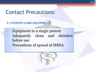 Contact Precautions:
• Equipment to a single patient
• Adequately clean and disinfect
before use
• Precautions of spread of MRSA
E. PATIENT CARE EQUIPMENT
jamilah saad Alqahtani
33
 